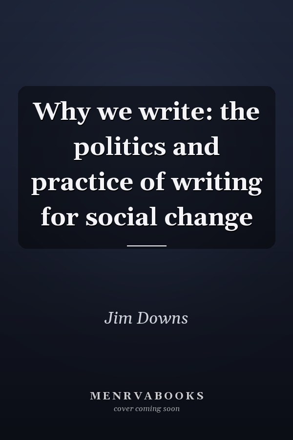 Why we write: the politics and practice of writing for social change