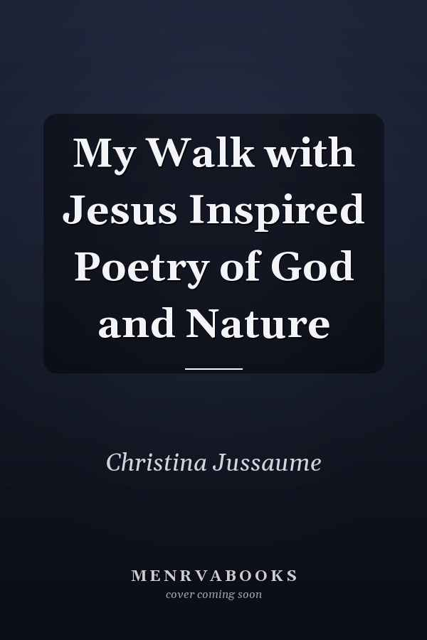 My Walk with Jesus Inspired Poetry of God and Nature