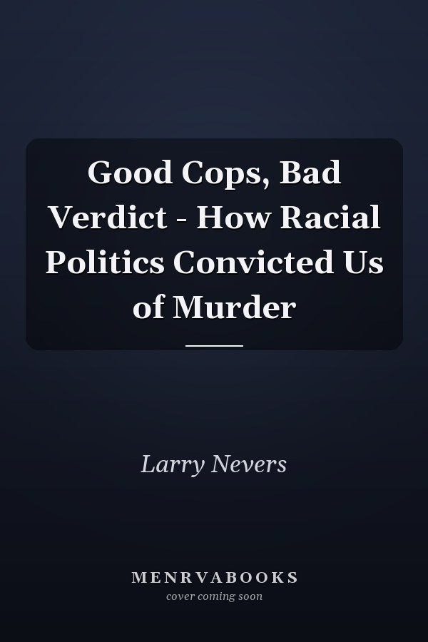 Good Cops, Bad Verdict - How Racial Politics Convicted Us of Murder