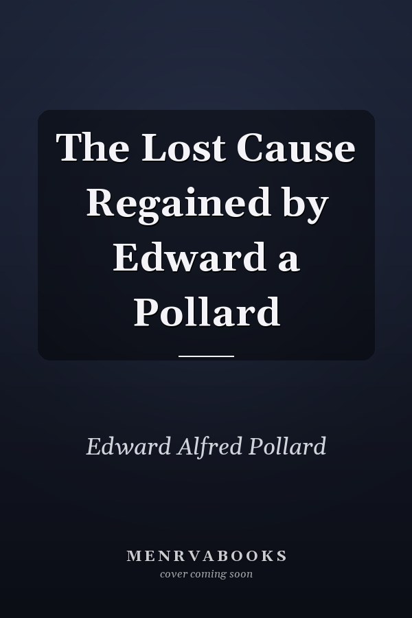 The Lost Cause Regained by Edward a Pollard