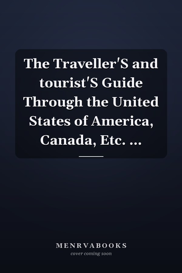 The Traveller'S and tourist'S Guide Through the United States of America, Canada, Etc. ...