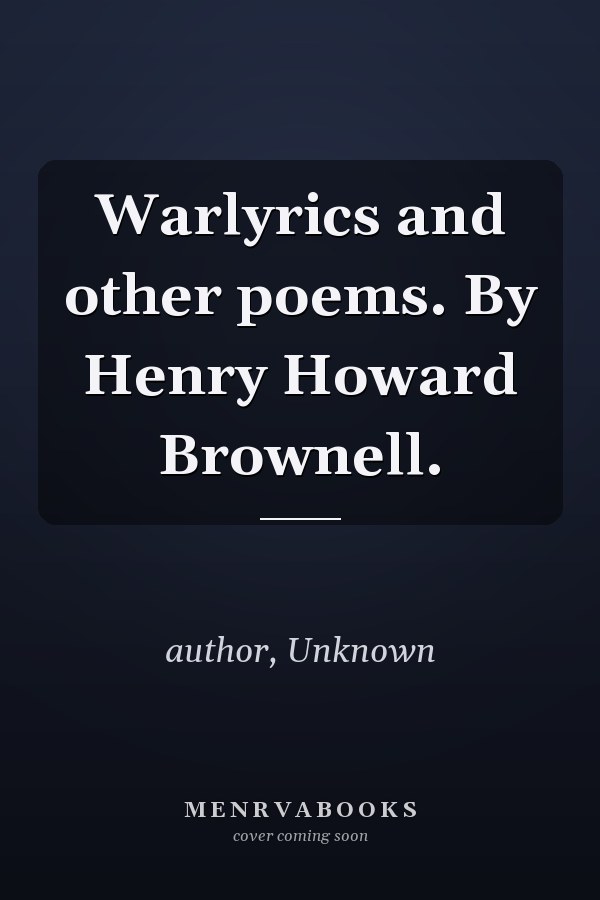 Warlyrics and other poems. By Henry Howard Brownell.