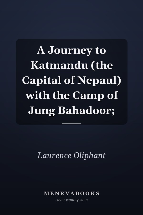 A Journey to Katmandu (the Capital of Nepaul) with the Camp of Jung Bahadoor;