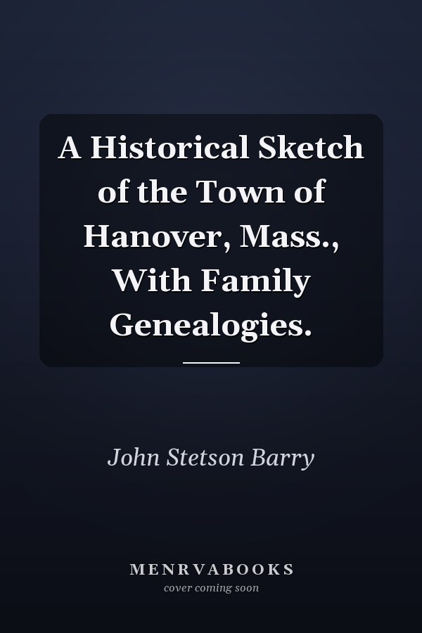 A Historical Sketch of the Town of Hanover, Mass., With Family Genealogies.