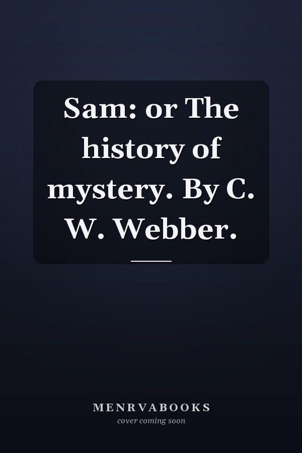 Sam: or The history of mystery. By C. W. Webber.
