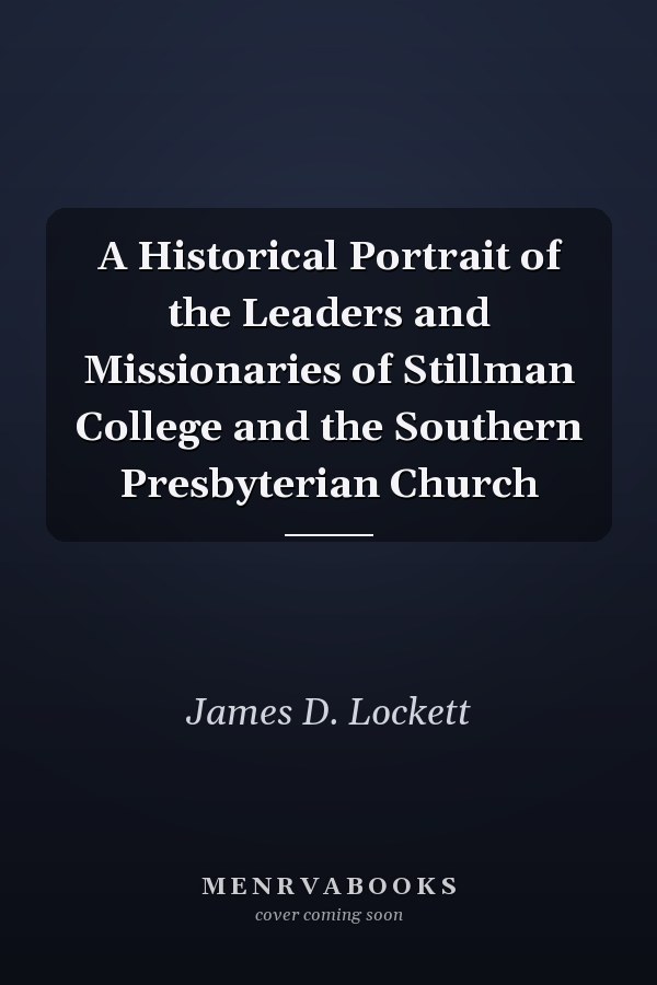 A Historical Portrait of the Leaders and Missionaries of Stillman College and the Southern Presbyterian Church