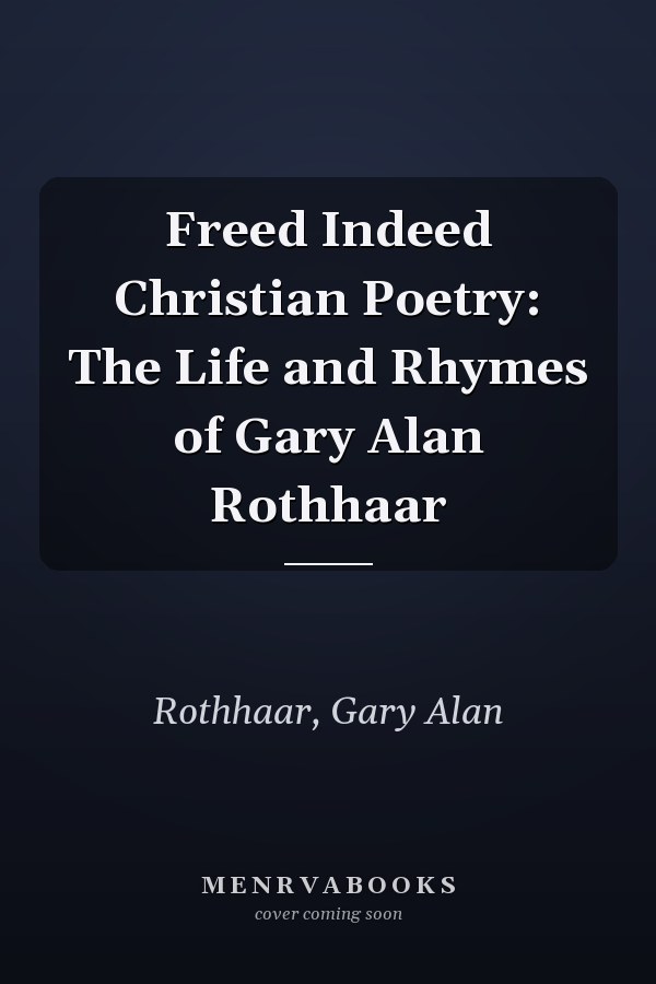Freed Indeed Christian Poetry: The Life and Rhymes of Gary Alan Rothhaar