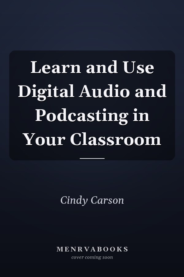Learn and Use Digital Audio and Podcasting in Your Classroom