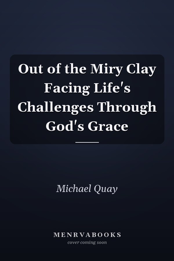 Out of the Miry Clay Facing Life's Challenges Through God's Grace