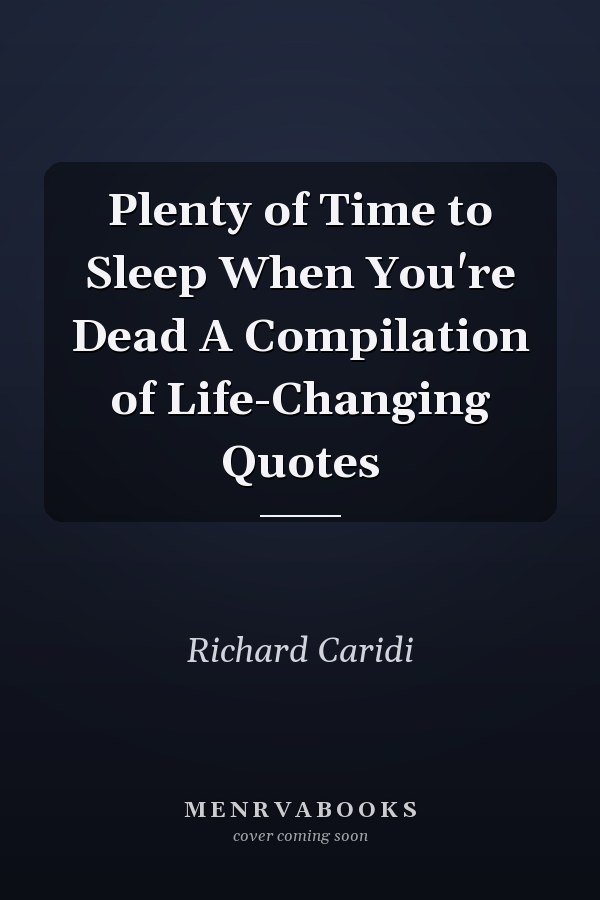 Plenty of Time to Sleep When You're Dead A Compilation of Life-Changing Quotes
