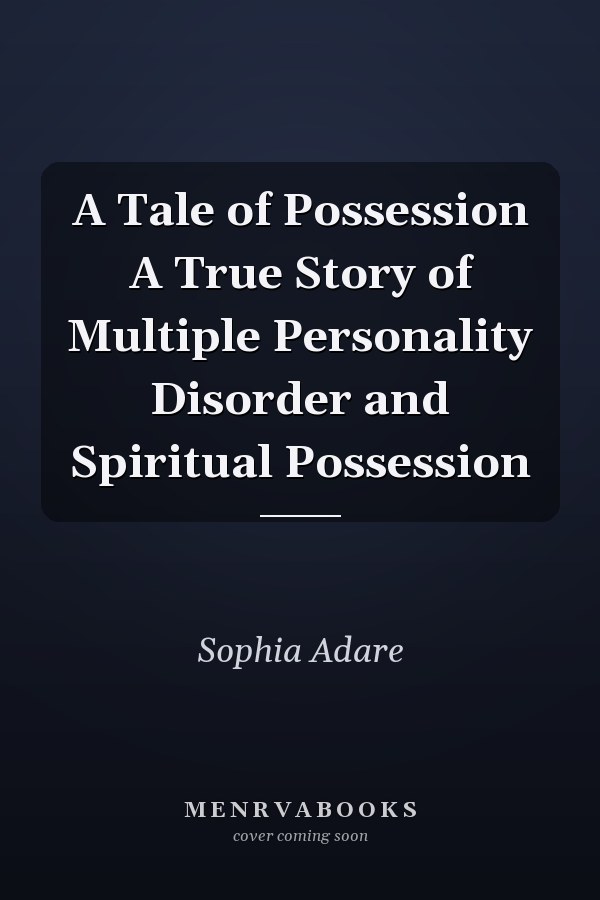 A Tale of Possession A True Story of Multiple Personality Disorder and Spiritual Possession