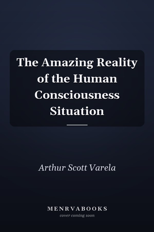The Amazing Reality of the Human Consciousness Situation