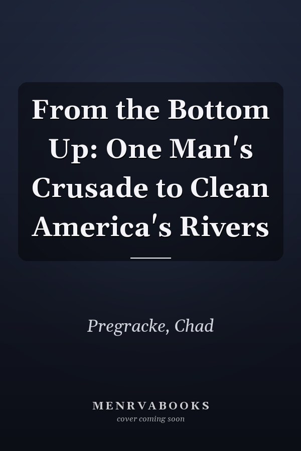 From the Bottom Up: One Man's Crusade to Clean America's Rivers
