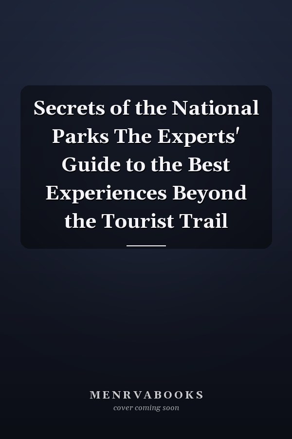 Secrets of the National Parks The Experts' Guide to the Best Experiences Beyond the Tourist Trail