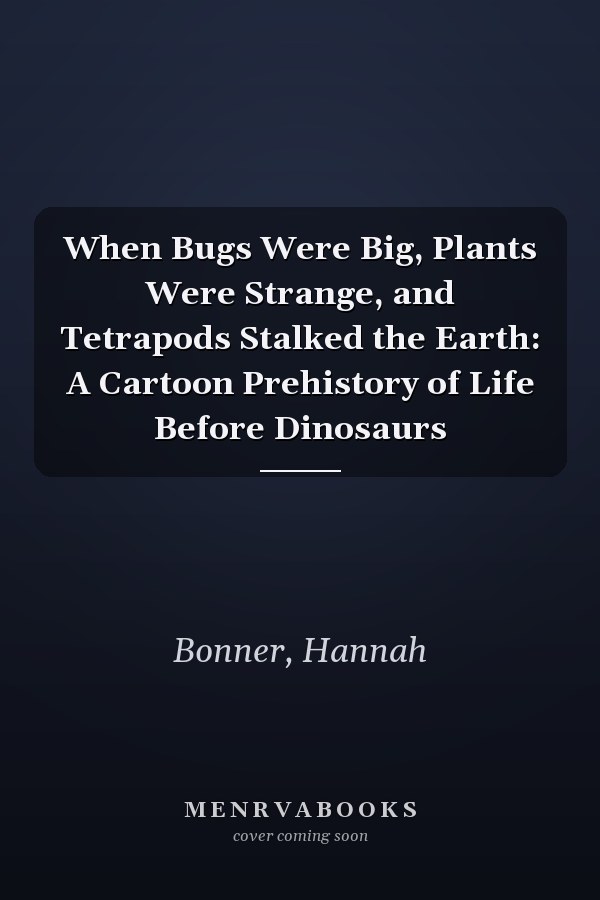 When Bugs Were Big, Plants Were Strange, and Tetrapods Stalked the Earth: A Cartoon Prehistory of Life Before Dinosaurs