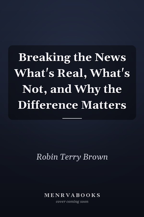 Breaking the News What's Real, What's Not, and Why the Difference Matters
