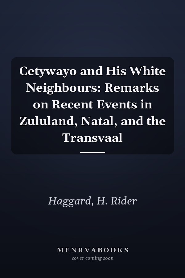 Cetywayo and His White Neighbours: Remarks on Recent Events in Zululand, Natal, and the Transvaal