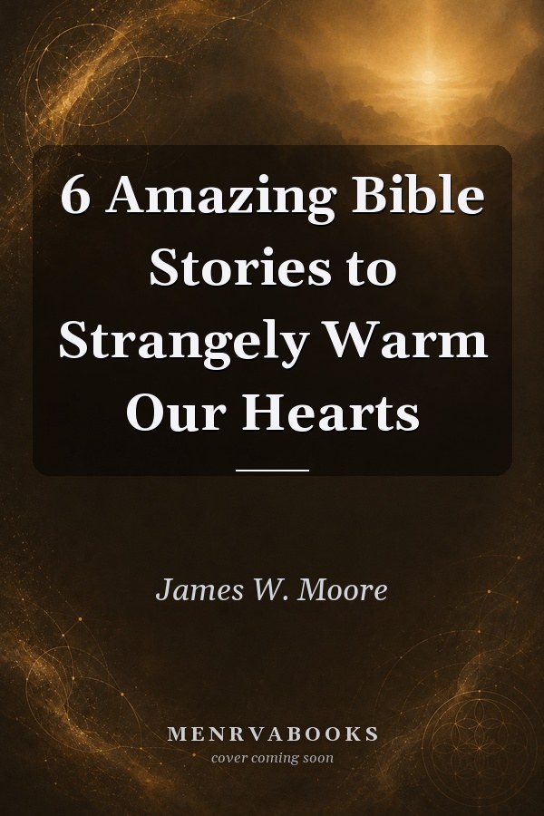 6 Amazing Bible Stories To Strangely Warm Our Hearts
