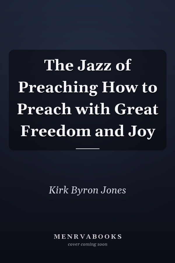 The Jazz of Preaching How to Preach with Great Freedom and Joy