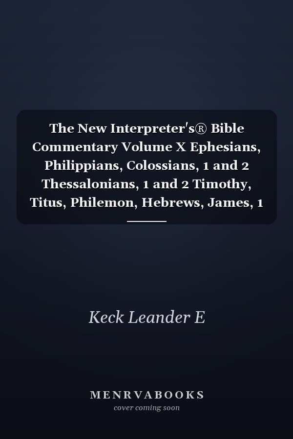 The New Interpreter's® Bible Commentary Volume X Ephesians, Philippians, Colossians, 1 and 2 Thessalonians, 1 and 2 Timothy, Titus, Philemon, Hebrews, James, 1 and 2 Peter, 1, 2 and 3 John, Jude, Revelation