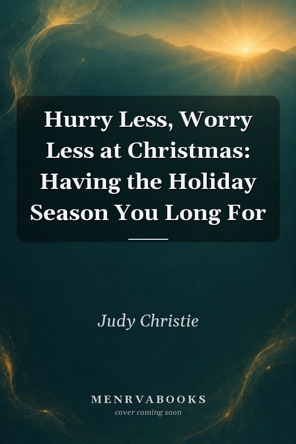 Hurry Less, Worry Less at Christmas: Having the Holiday Season You Long For