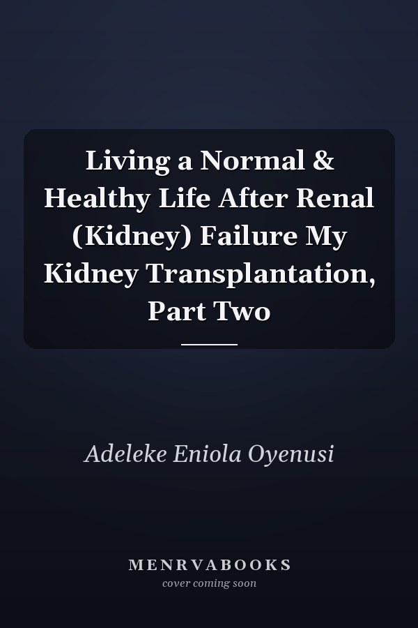 Living a Normal & Healthy Life After Renal (Kidney) Failure My Kidney Transplantation, Part Two