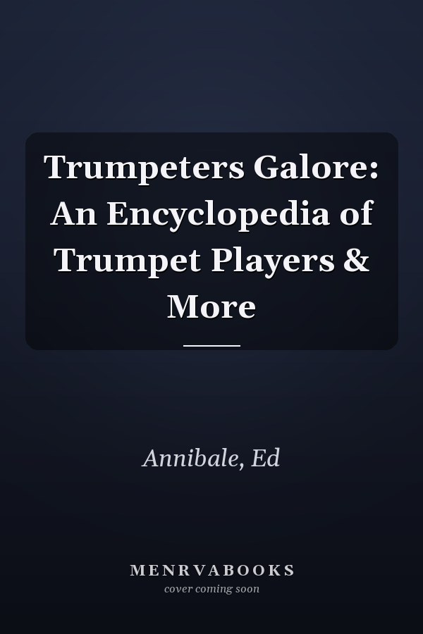 Trumpeters Galore: An Encyclopedia of Trumpet Players & More