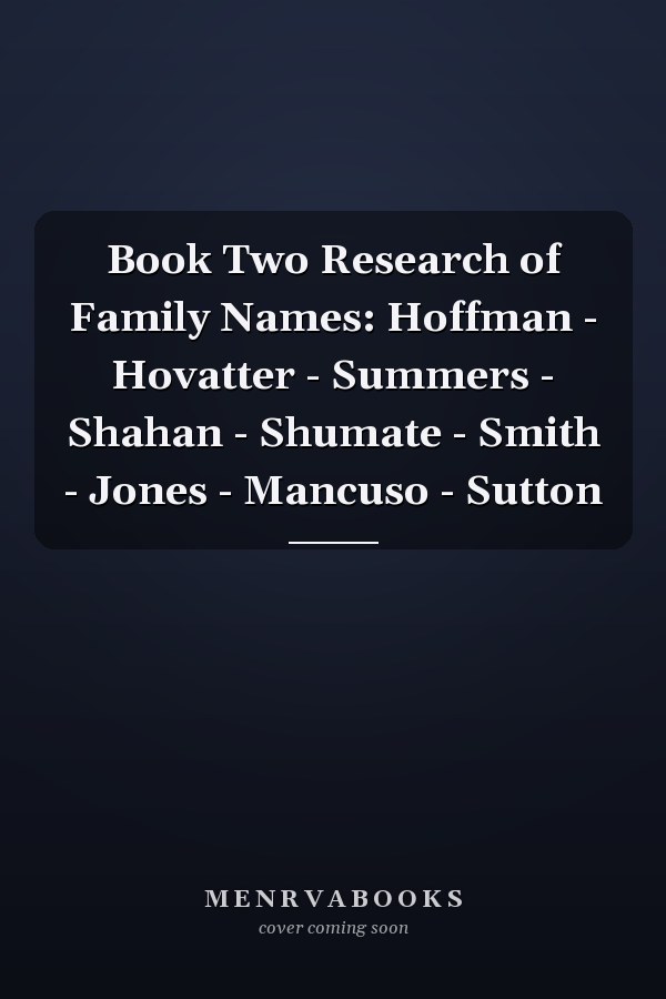 Book Two Research of Family Names: Hoffman - Hovatter - Summers - Shahan - Shumate - Smith - Jones - Mancuso - Sutton