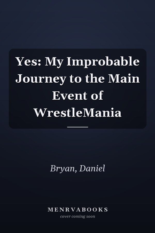 Yes: My Improbable Journey to the Main Event of WrestleMania