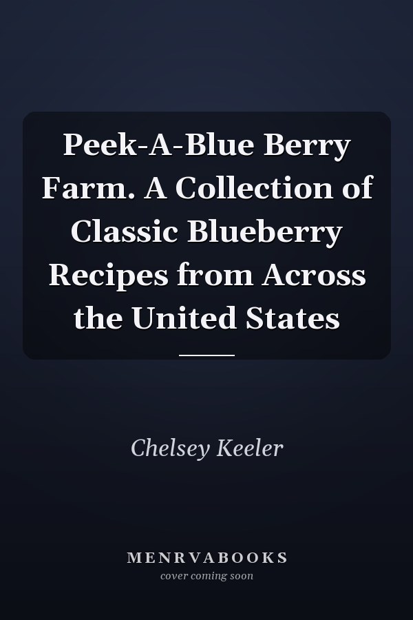 Peek-A-Blue Berry Farm. A Collection of Classic Blueberry Recipes from Across the United States