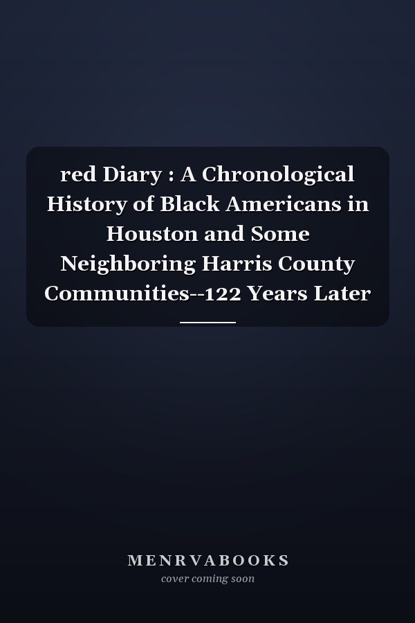red Diary : A Chronological History of Black Americans in Houston and Some Neighboring Harris County Communities--122 Years Later