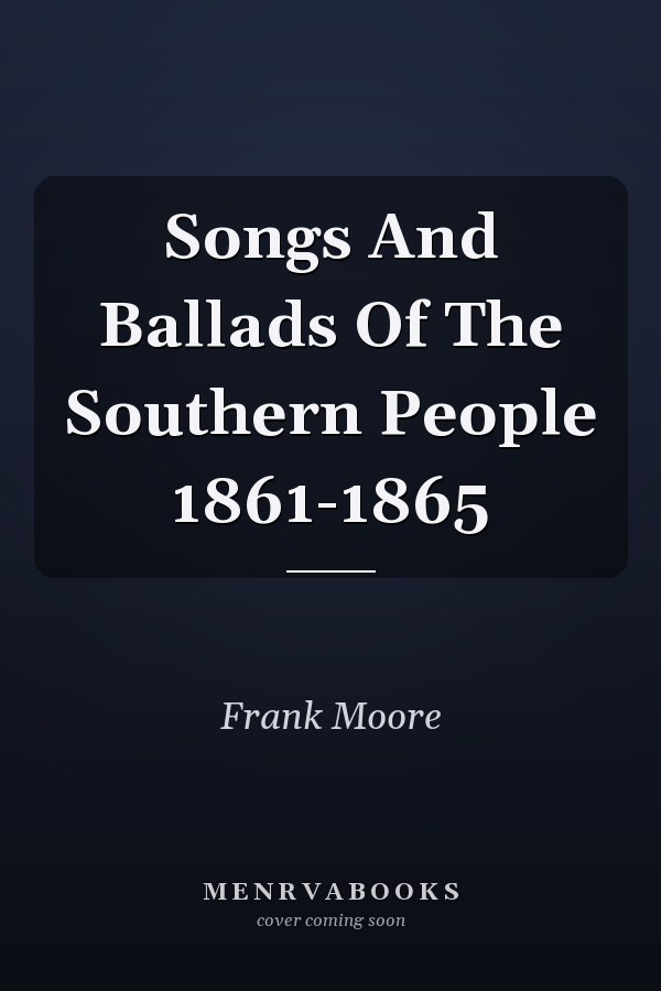 Songs And Ballads Of The Southern People 1861-1865