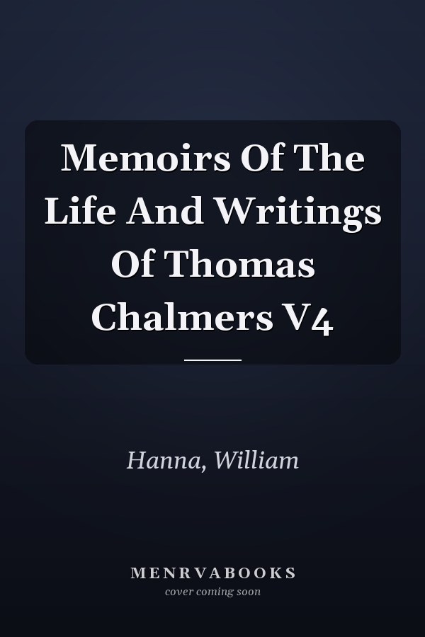Memoirs Of The Life And Writings Of Thomas Chalmers V4