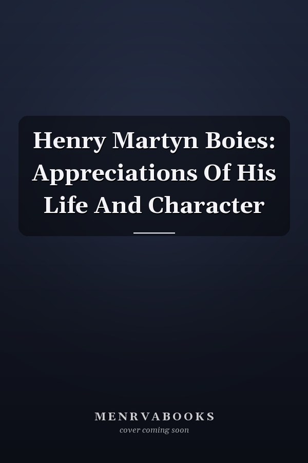 Henry Martyn Boies: Appreciations Of His Life And Character