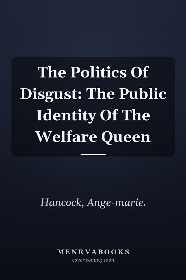The Politics Of Disgust: The Public Identity Of The Welfare Queen