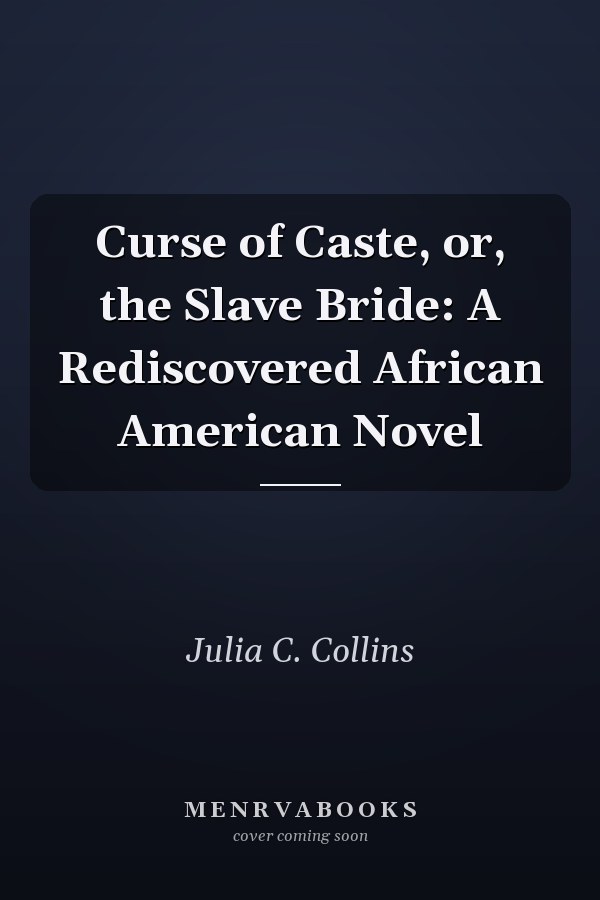 Curse of Caste, or, the Slave Bride: A Rediscovered African American Novel