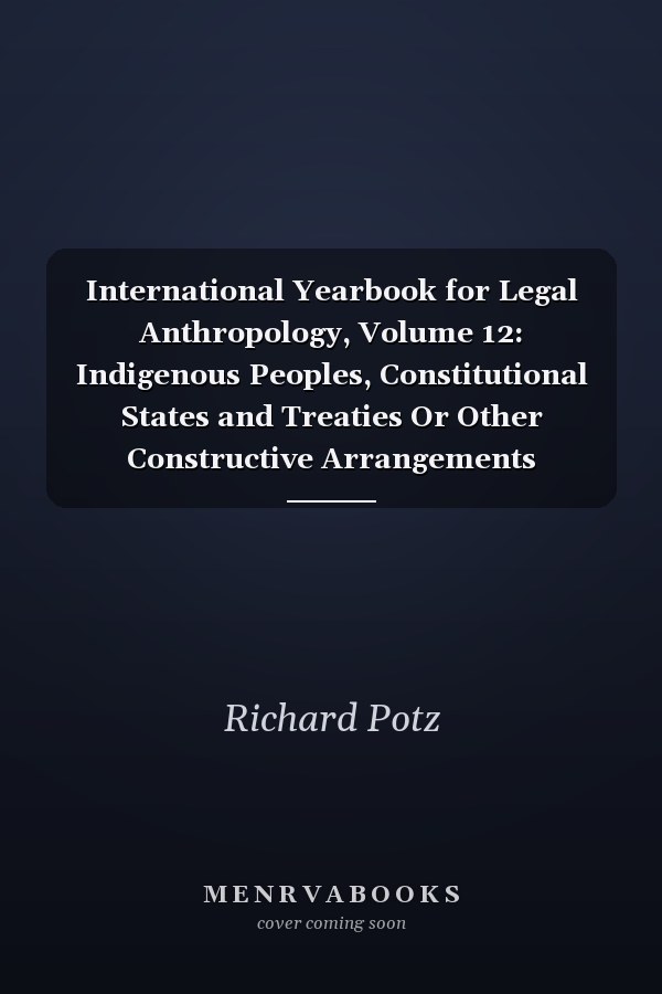 International Yearbook for Legal Anthropology, Volume 12: Indigenous Peoples, Constitutional States and Treaties Or Other Constructive Arrangements Between Indigenous People and States