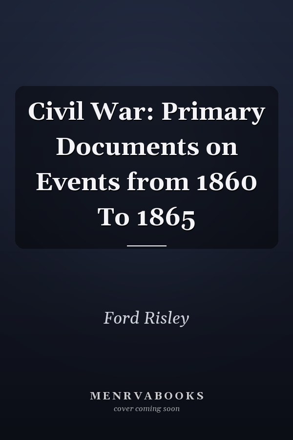 Civil War: Primary Documents on Events from 1860 To 1865
