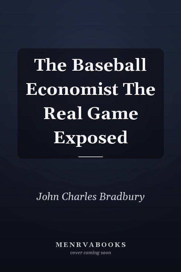 The Baseball Economist The Real Game Exposed