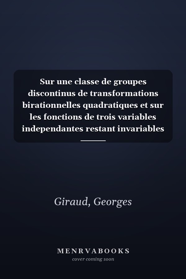 Sur une classe de groupes discontinus de transformations birationnelles quadratiques et sur les fonctions de trois variables independantes restant invariables par ces transformations (French Edition)