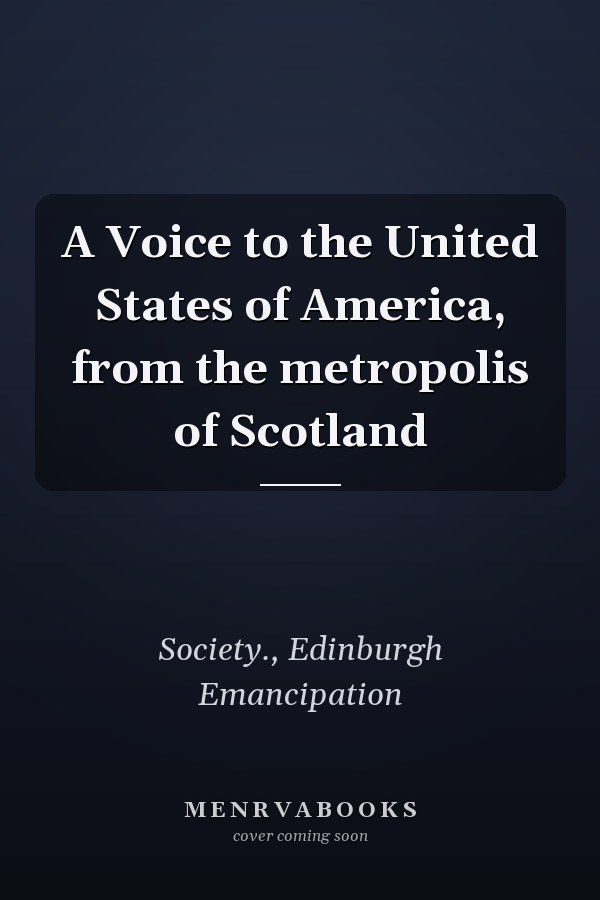 A Voice to the United States of America, from the metropolis of Scotland