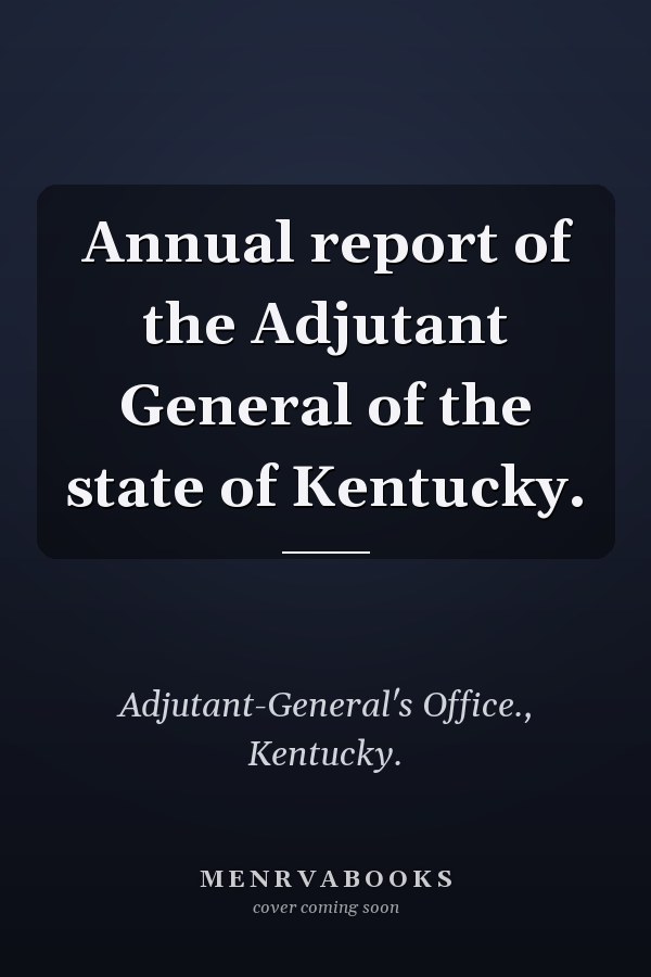 Annual report of the Adjutant General of the state of Kentucky.