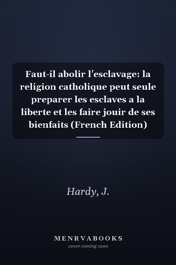 Faut-il abolir l'esclavage: la religion catholique peut seule preparer les esclaves a la liberte et les faire jouir de ses bienfaits (French Edition)