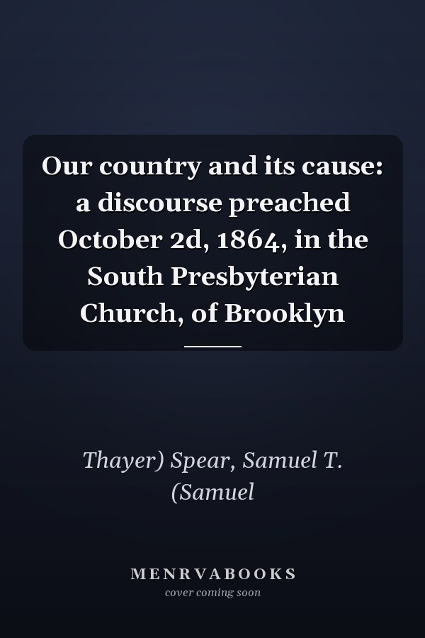Our country and its cause: a discourse preached October 2d, 1864, in the South Presbyterian Church, of Brooklyn