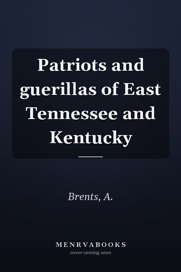Patriots and guerillas of East Tennessee and Kentucky