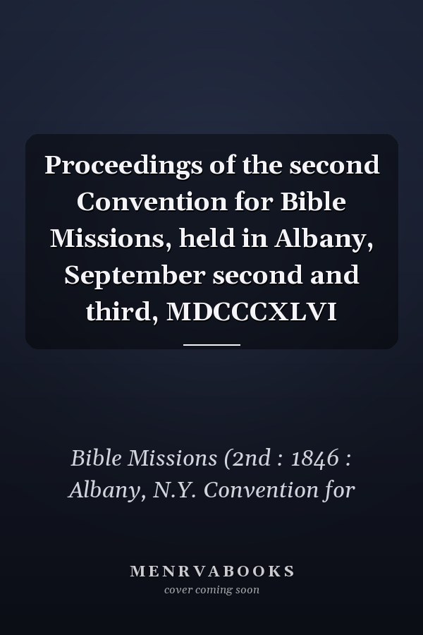 Proceedings of the second Convention for Bible Missions, held in Albany, September second and third, MDCCCXLVI