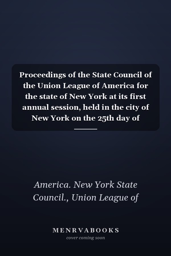 Proceedings of the State Council of the Union League of America for the state of New York at its first annual session, held in the city of New York on the 25th day of November, 1863.