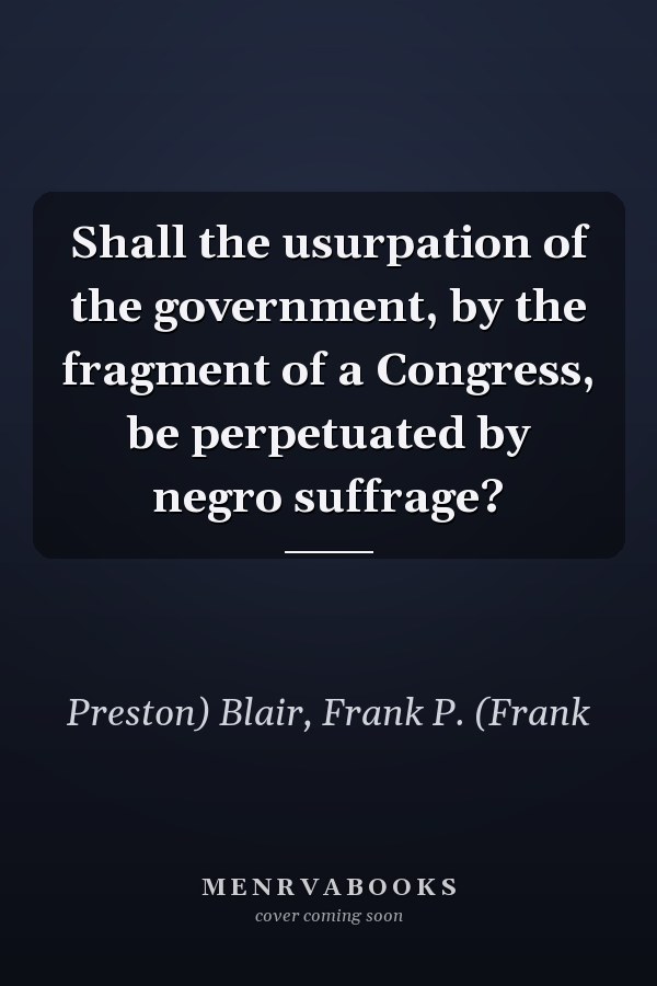 Shall the usurpation of the government, by the fragment of a Congress, be perpetuated by negro suffrage?
