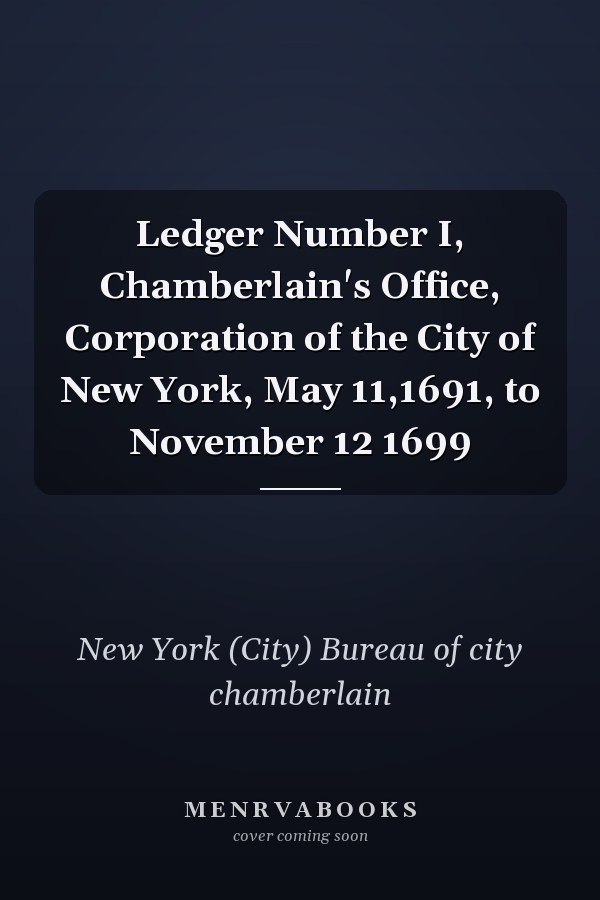 Ledger Number I, Chamberlain's Office, Corporation of the City of New York, May 11,1691, to November 12 1699