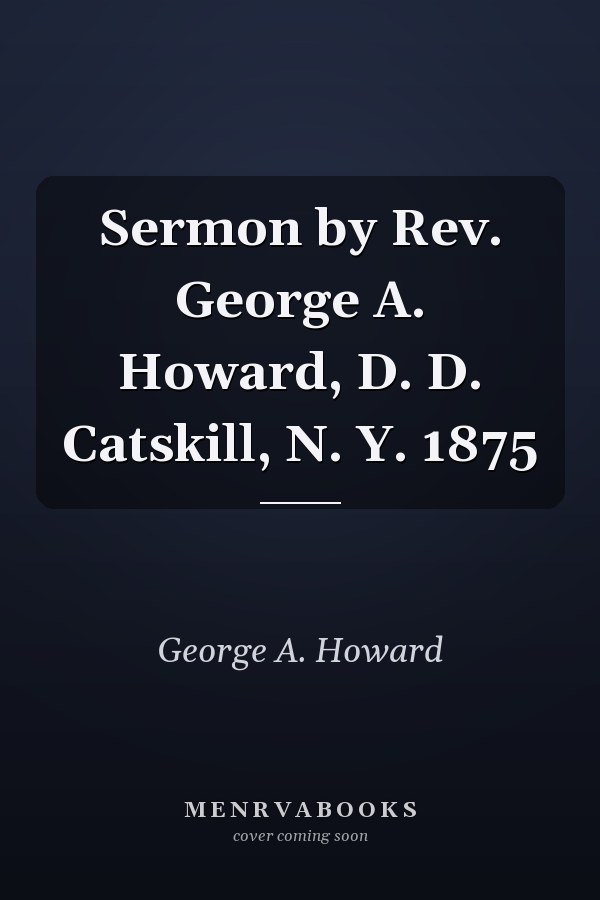 Sermon by Rev. George A. Howard, D. D. Catskill, N. Y. 1875